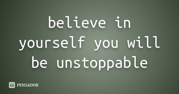 believe in yourself you will be unstoppable