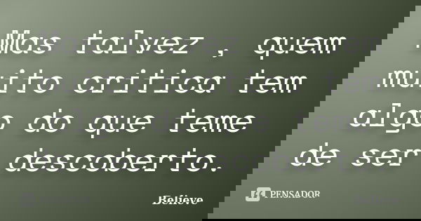 Mas talvez , quem muito critica tem algo do que teme de ser descoberto.... Frase de Believe.