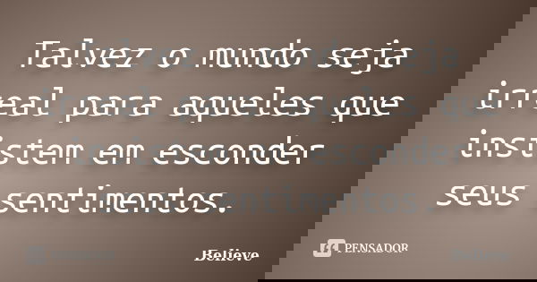 Talvez o mundo seja irreal para aqueles que insistem em esconder seus sentimentos.... Frase de Believe.