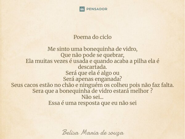Poema do ciclo Me sinto uma bonequinha de vidro, Que não pode se quebrar, Ela muitas vezes é usada e quando acaba a pilha ela é descartada. Será que ela é algo... Frase de Belisa Maria de souza.