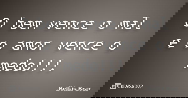 O bem vence o mal e o amor vence o medo!!!... Frase de Belkis Braz.