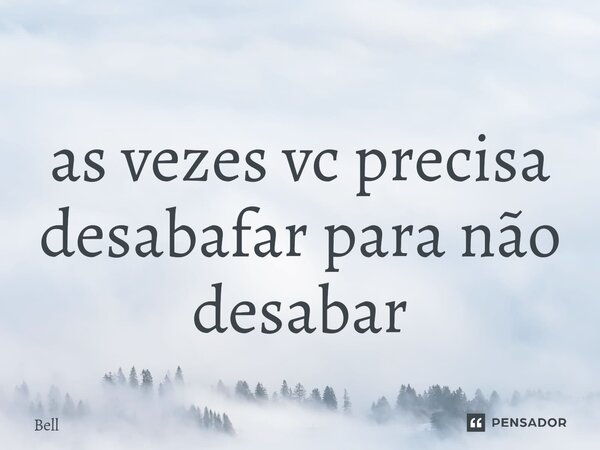 ⁠as vezes vc precisa desabafar para não desabar... Frase de Bell.