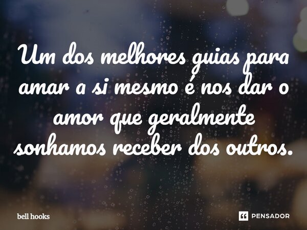 ⁠Um dos melhores guias para amar a si mesmo é nos dar o amor que geralmente sonhamos receber dos outros.... Frase de bell hooks.