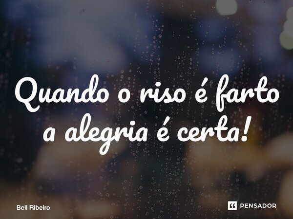 ⁠Quando o riso é farto a alegria é certa!... Frase de Bell Ribeiro.