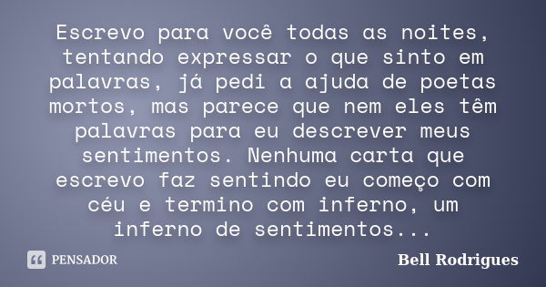 Escrevo para você todas as noites, tentando expressar o que sinto em palavras, já pedi a ajuda de poetas mortos, mas parece que nem eles têm palavras para eu de... Frase de Bell Rodrigues.