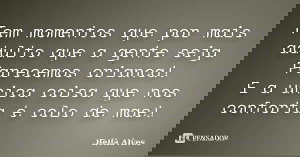 Tem momentos que por mais adulto que a gente seja Parecemos crianca! E a unica coisa que nos conforta é colo de mae!... Frase de Bella Alves.