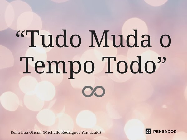 ⁠“Tudo Muda o Tempo Todo” ♾️... Frase de Bella Lua Oficial (Michelle Rodrigues Yamazaki).