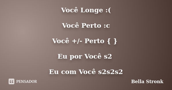 Você Longe :( Você Perto :c Você +/- Perto { } Eu por Você s2 Eu com Você s2s2s2... Frase de Bella Stronk.