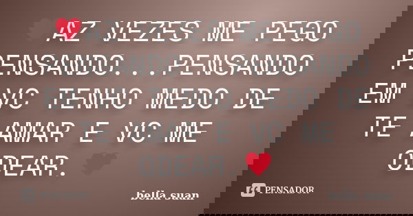 ♥AZ VEZES ME PEGO PENSANDO...PENSANDO EM VC TENHO MEDO DE TE AMAR E VC ME ODEAR.♥... Frase de bella suan.