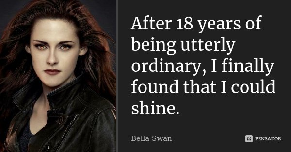 After 18 years of being utterly ordinary, I finally found that I could shine.... Frase de Bella Swan.