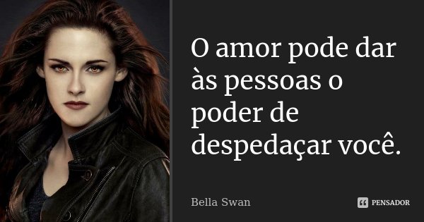O amor pode dar às pessoas o poder de despedaçar você.... Frase de Bella Swan.