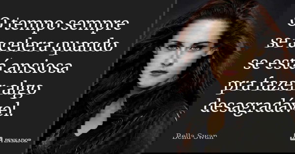 O tempo sempre se acelera quando se está ansiosa pra fazer algo desagradável.... Frase de Bella Swan.