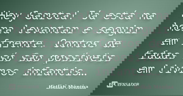 Hey Garota! Já está na hora levantar e seguir em frente. Contos de fadas só são possíveis em livros infantis…... Frase de Bellah Menina.
