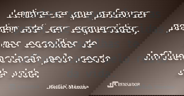 Lembre-se que palavras podem até ser esquecidas, mas escolhas te influenciarão pelo resto da vida.... Frase de Bellah Menina.