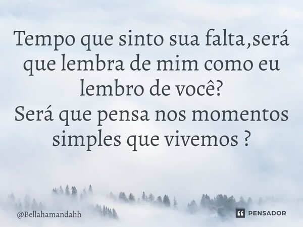Tempo que sinto sua falta,será que lembra de mim como eu lembro de você? Será que pensa nos momentos simples que vivemos ? ⁠... Frase de Bellahamandahh.