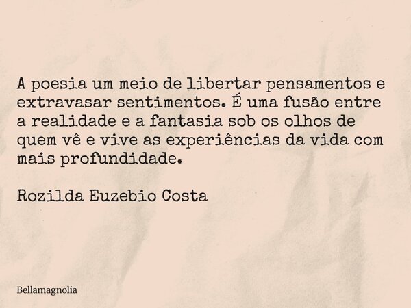 A poesia um meio de libertar pensamentos e extravasar sentimentos. É uma fusão entre a realidade e a fantasia sob os olhos de quem vê e vive as experiências da ... Frase de bellamagnolia.