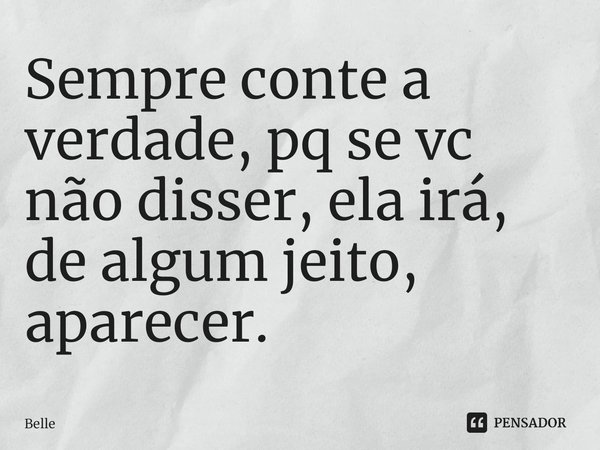 ⁠Sempre conte a verdade, pq se vc não disser, ela irá, de algum jeito, aparecer.... Frase de Belle.