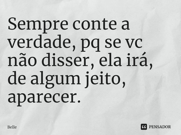 ⁠Sempre conte a verdade, pq se vc não disser, ela irá, de algum jeito, aparecer.... Frase de Belle.