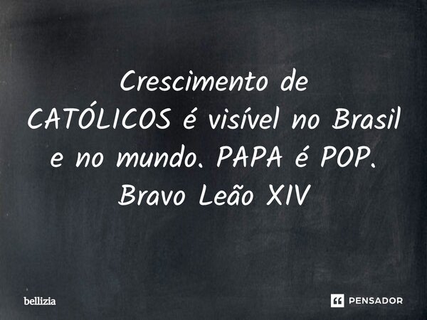 Crescimento de CATÓLICOS é visível no Brasil e no mundo. PAPA é POP. Bravo Leão XIV... Frase de bellizia.