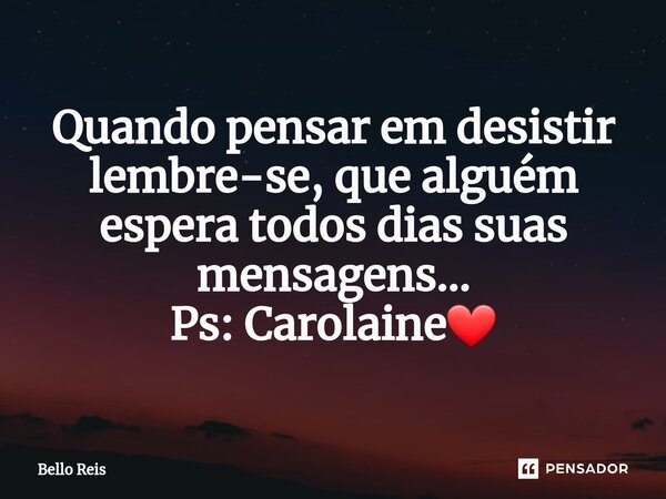 ⁠Quando pensar em desistir lembre-se, que alguém espera todos dias suas mensagens... Ps: Carolaine❤️... Frase de Bello reis.