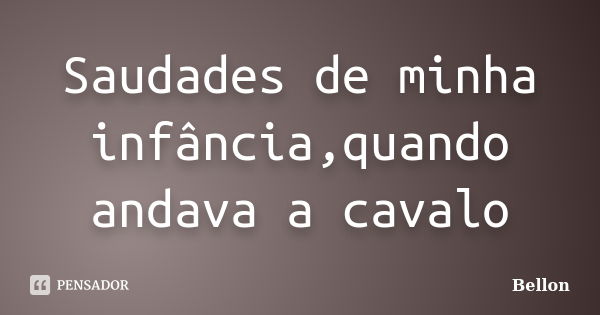 Saudades de minha infância,quando andava a cavalo... Frase de Bellon.