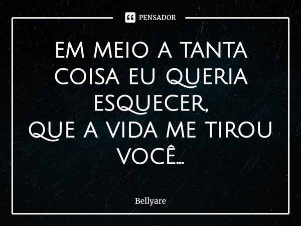 ⁠em meio a tanta coisa eu queria esquecer,
que a vida me tirou você...... Frase de Bellyare.