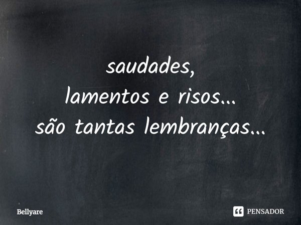 ⁠saudades,
lamentos e risos...
são tantas lembranças...... Frase de Bellyare.