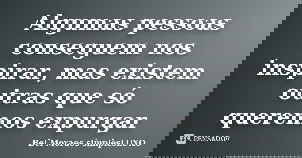 Algumas pessoas conseguem nos inspirar, mas existem outras que só queremos expurgar... Frase de Bel Moraes simplesLUXO.
