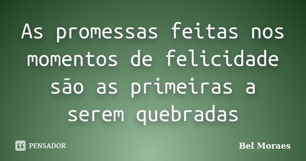 As promessas feitas nos momentos de felicidade são as primeiras a serem quebradas... Frase de Bel Moraes.