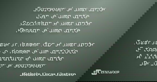 Escrever é uma arte Ler é uma arte Cozinhar é uma arte Pensar é uma arte Tudo oque o homem faz é uma arte E todo o homem é um artista A literatura é uma arte De... Frase de Belmiro Lucas Gustavo.