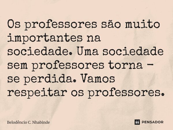 ⁠Os professores são muito importantes na sociedade. Uma sociedade sem professores torna - se perdida. Vamos respeitar os professores.... Frase de Belodêncio C. Nhabinde.