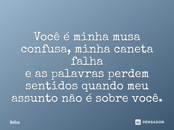 ⁠Você é minha musa confusa, minha caneta falha e as palavras perdem sentidos quando meu assunto não é sobre você.... Frase de Belos.