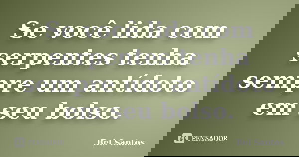 Se você lida com serpentes tenha sempre um antídoto em seu bolso.... Frase de Bel Santos.