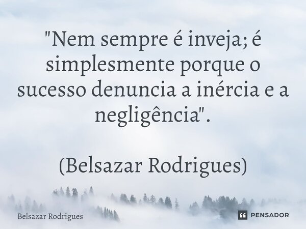⁠"Nem sempre é inveja; é simplesmente porque o sucesso denuncia a inércia e a negligência". (Belsazar Rodrigues)... Frase de Belsazar Rodrigues.
