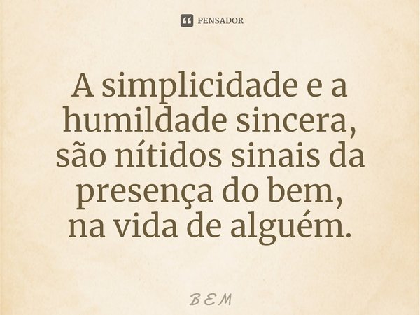 ⁠A simplicidade e a humildade sincera,
são nítidos sinais da presença do bem,
na vida de alguém.... Frase de B E M.