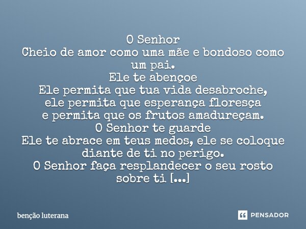 O Senhor Cheio de amor como uma mãe e bondoso como um pai. Ele te abençoe Ele permita que tua vida desabroche, ele permita que esperança floresça e permita que ... Frase de benção luterana.