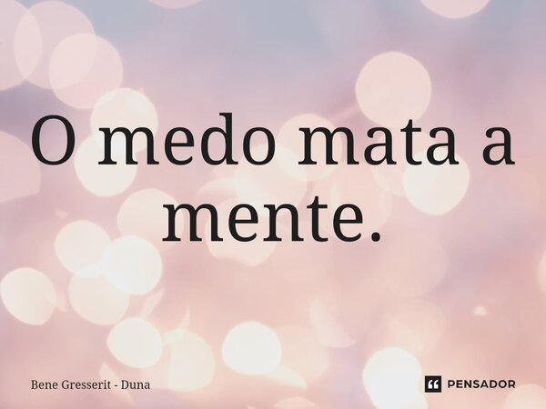 O medo mata a mente.⁠... Frase de Bene Gresserit - Duna.