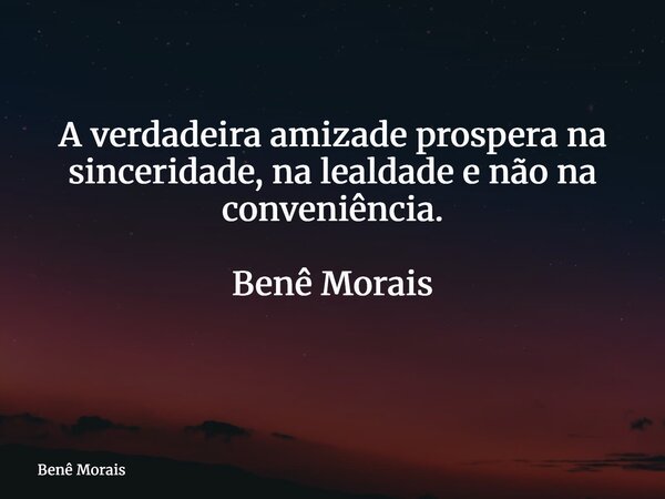 A verdadeira amizade prospera na sinceridade, na lealdade e não na conveniência. Benê Morais ⁠... Frase de Benê Morais.