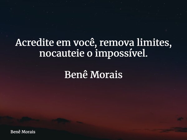 Acredite em você, remova limites, nocauteie o impossível. Benê Morais ⁠... Frase de Benê Morais.