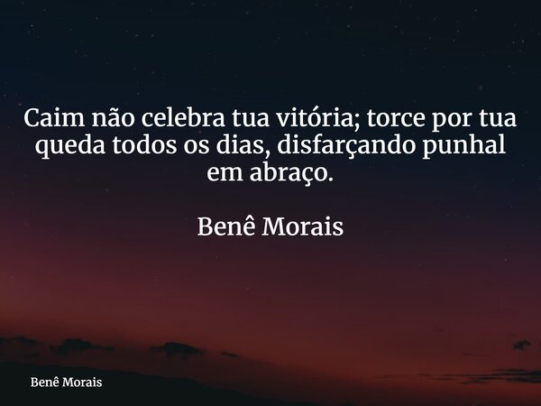 Caim não celebra tua vitória; torce por tua queda todos os dias, disfarçando punhal em abraço. Benê Morais ⁠... Frase de Benê Morais.