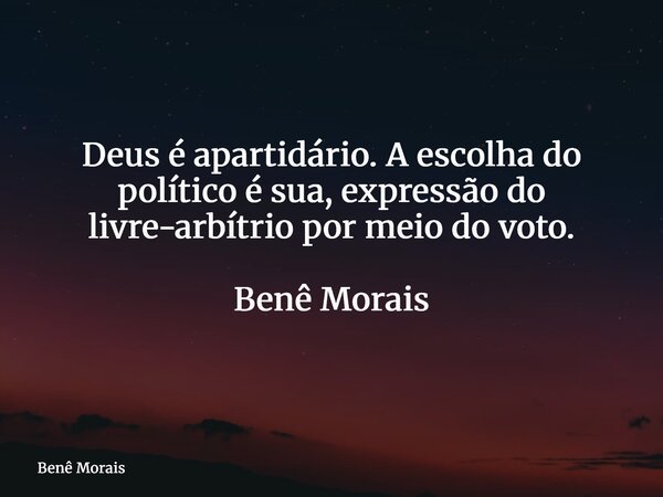 Deus é apartidário. A escolha do político é sua, expressão do livre-arbítrio por meio do voto. ⁠ Benê Morais... Frase de Benê Morais.