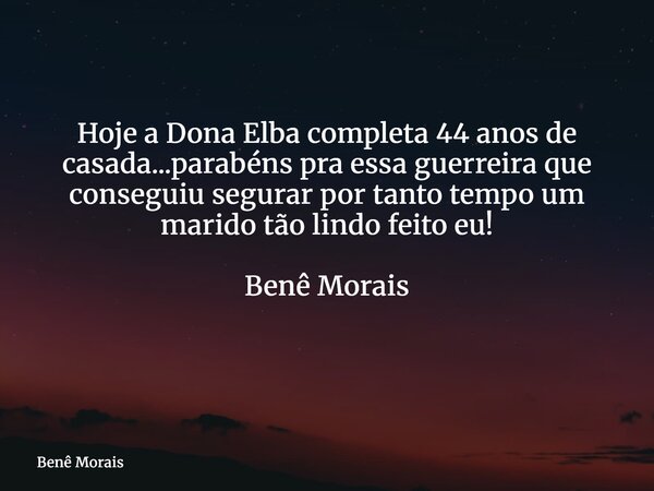 Hoje a Dona Elba completa 44 anos de casada...parabéns pra essa guerreira que conseguiu segurar por tanto tempo um marido tão lindo feito eu! Benê Morais ⁠... Frase de Benê Morais.