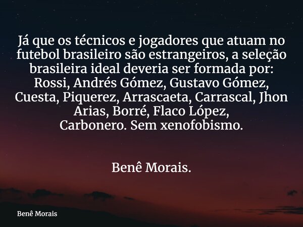 Já que os técnicos e jogadores que atuam no futebol brasileiro são estrangeiros, a seleção brasileira ideal deveria ser formada por: Rossi, Andrés Gómez, Gustav... Frase de Benê Morais.