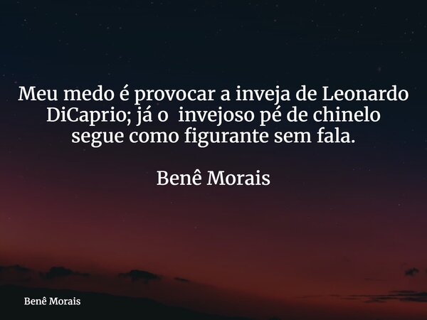 Meu medo é provocar a inveja de Leonardo DiCaprio; já o invejoso pé de chinelo segue como figurante sem fala. Benê Morais ⁠... Frase de Benê Morais.