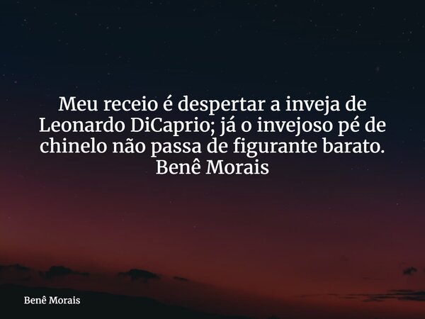 Meu receio é despertar a inveja de Leonardo DiCaprio; já o invejoso pé de chinelo não passa de figurante barato. Benê Morais ⁠... Frase de Benê Morais.