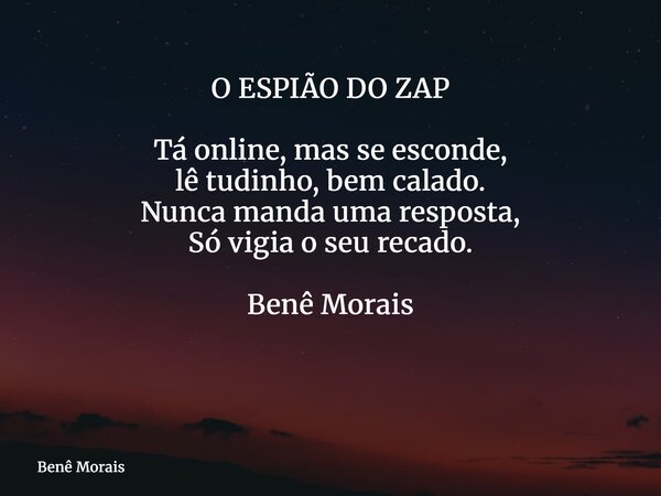 O ESPIÃO DO ZAP Tá online, mas se esconde, lê tudinho, bem calado. Nunca manda uma resposta, Só vigia o seu recado. Benê Morais ⁠... Frase de Benê Morais.