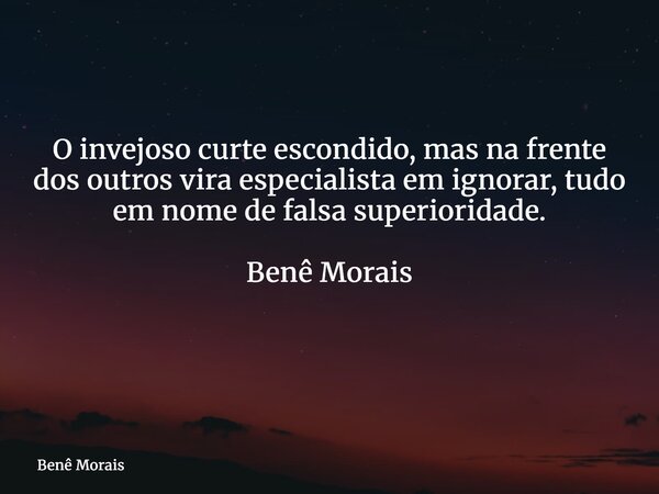 O invejoso curte escondido, mas na frente dos outros vira especialista em ignorar, tudo em nome de falsa superioridade. Benê Morais ⁠... Frase de Benê Morais.
