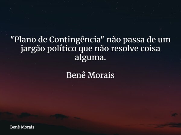 "Plano de Contingência" não passa de um jargão político que não resolve coisa alguma. Benê Morais ⁠... Frase de Benê Morais.