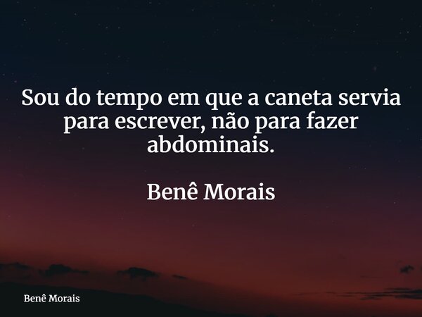 Sou do tempo em que a caneta servia para escrever, não para fazer abdominais. Benê Morais⁠... Frase de Benê Morais.