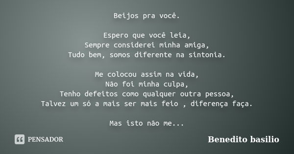 Beijos pra você. Espero que você leia, Sempre considerei minha amiga, Tudo bem, somos diferente na sintonia. Me colocou assim na vida, Não foi minha culpa, Tenh... Frase de Benedito Basilio.